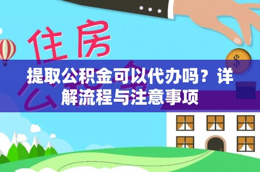 狮潭提取公积金可以代办吗？详解流程与注意事项