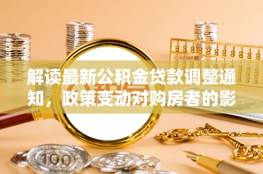 狮潭解读最新公积金贷款调整通知，政策变动对购房者的影响
