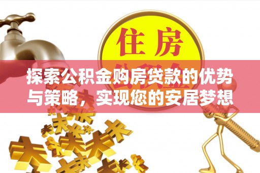 狮潭探索公积金购房贷款的优势与策略，实现您的安居梦想