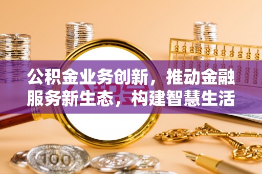 狮潭公积金业务创新，推动金融服务新生态，构建智慧生活新未来