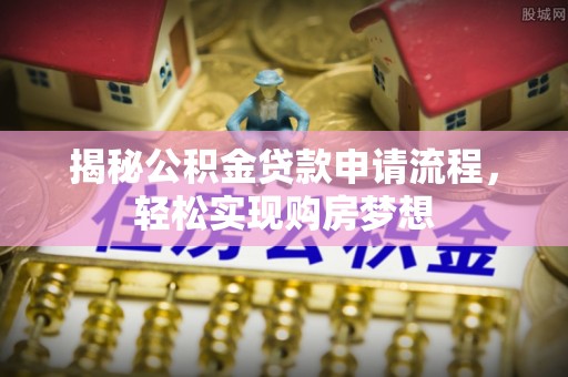 狮潭揭秘公积金贷款申请流程，轻松实现购房梦想