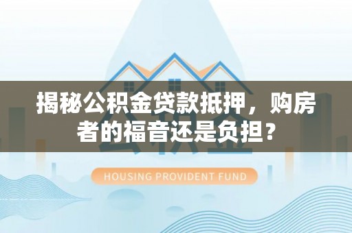 狮潭揭秘公积金贷款抵押，购房者的福音还是负担？