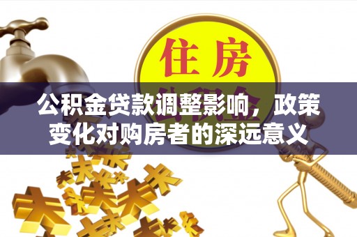 狮潭公积金贷款调整影响，政策变化对购房者的深远意义
