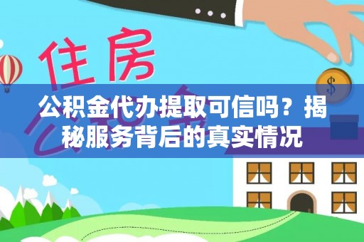 狮潭公积金代办提取可信吗？揭秘服务背后的真实情况