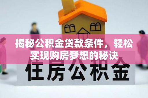 狮潭揭秘公积金贷款条件，轻松实现购房梦想的秘诀