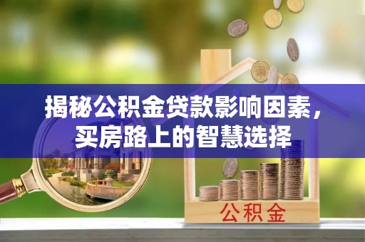 狮潭揭秘公积金贷款影响因素，买房路上的智慧选择