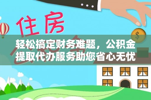 狮潭轻松搞定财务难题，公积金提取代办服务助您省心无忧