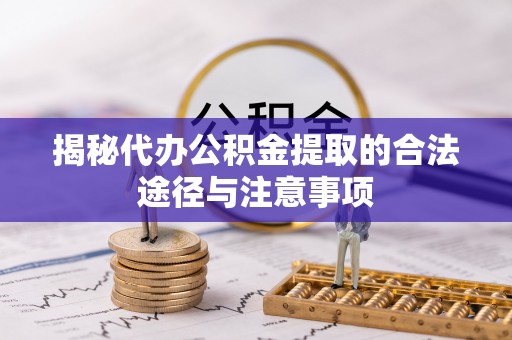 狮潭揭秘代办公积金提取的合法途径与注意事项