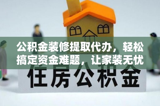 狮潭公积金装修提取代办，轻松搞定资金难题，让家装无忧