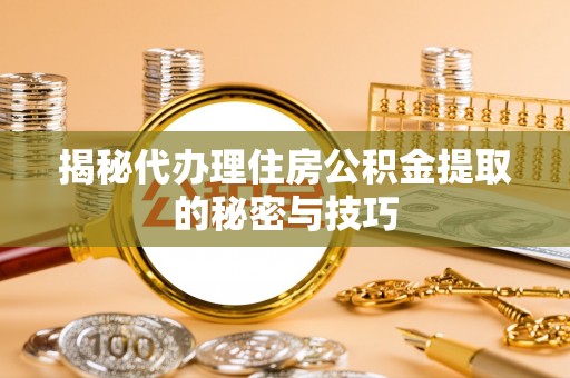 狮潭揭秘代办理住房公积金提取的秘密与技巧