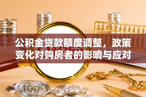狮潭公积金贷款额度调整，政策变化对购房者的影响与应对策略