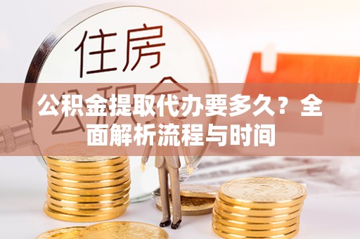 狮潭公积金提取代办要多久？全面解析流程与时间