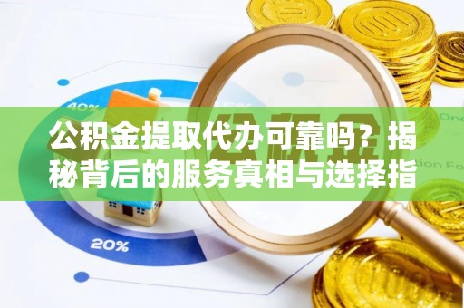狮潭公积金提取代办可靠吗？揭秘背后的服务真相与选择指南