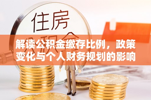 狮潭解读公积金缴存比例，政策变化与个人财务规划的影响