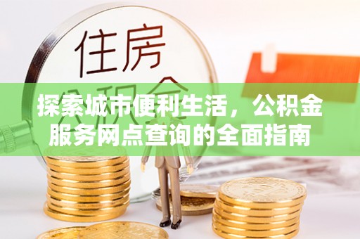 狮潭探索城市便利生活，公积金服务网点查询的全面指南