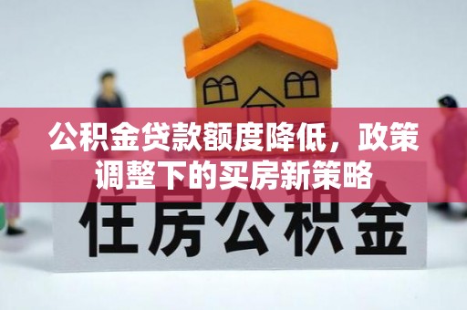 狮潭公积金贷款额度降低，政策调整下的买房新策略