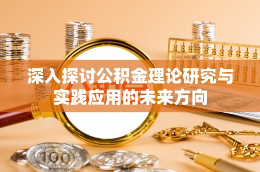 狮潭深入探讨公积金理论研究与实践应用的未来方向