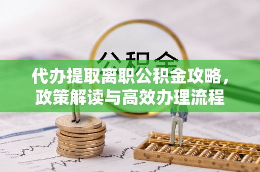 狮潭代办提取离职公积金攻略，政策解读与高效办理流程