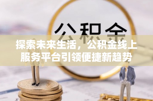 狮潭探索未来生活，公积金线上服务平台引领便捷新趋势