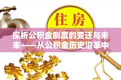 狮潭探析公积金制度的变迁与未来——从公积金历史沿革中读懂社会福利发展
