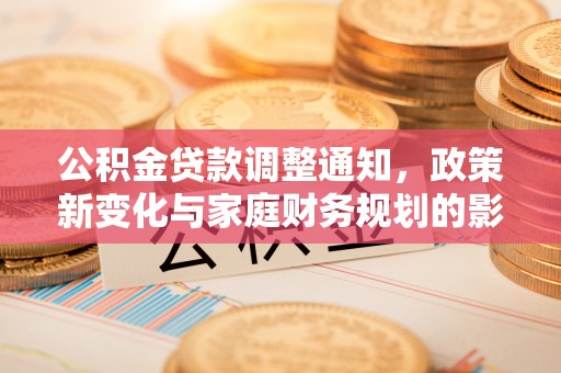 狮潭公积金贷款调整通知，政策新变化与家庭财务规划的影响