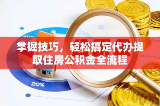 狮潭掌握技巧，轻松搞定代办提取住房公积金全流程