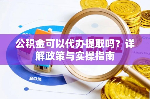 狮潭公积金可以代办提取吗？详解政策与实操指南