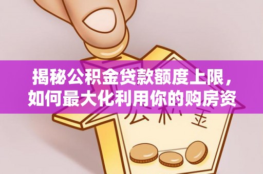 狮潭揭秘公积金贷款额度上限，如何最大化利用你的购房资金？