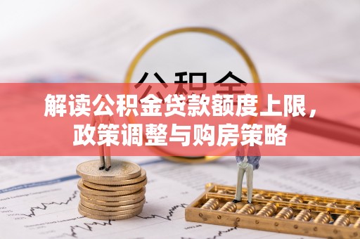 狮潭解读公积金贷款额度上限，政策调整与购房策略