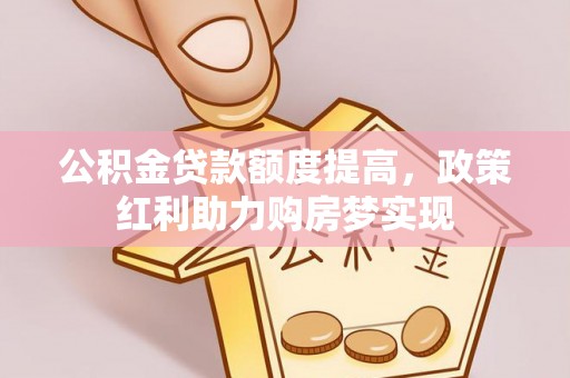 狮潭公积金贷款额度提高，政策红利助力购房梦实现