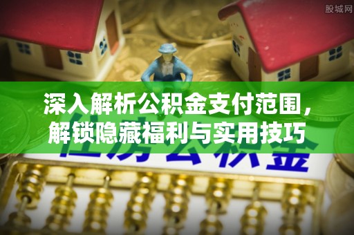 狮潭深入解析公积金支付范围，解锁隐藏福利与实用技巧