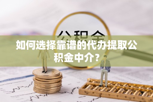 狮潭如何选择靠谱的代办提取公积金中介？