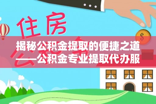 狮潭揭秘公积金提取的便捷之道——公积金专业提取代办服务解析