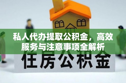 狮潭私人代办提取公积金，高效服务与注意事项全解析