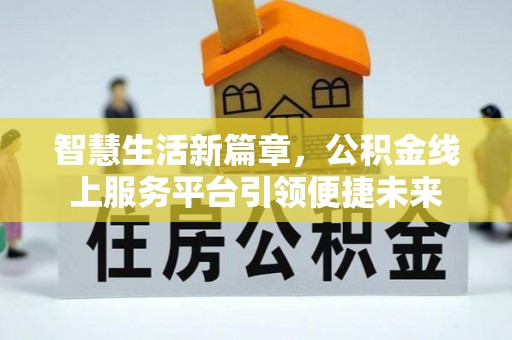 狮潭智慧生活新篇章，公积金线上服务平台引领便捷未来