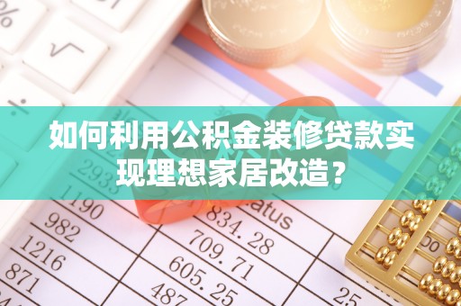 狮潭如何利用公积金装修贷款实现理想家居改造？