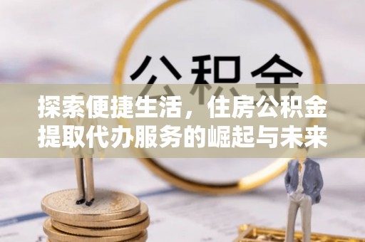 狮潭探索便捷生活，住房公积金提取代办服务的崛起与未来趋势
