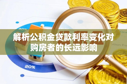 狮潭解析公积金贷款利率变化对购房者的长远影响