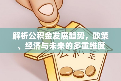 狮潭解析公积金发展趋势，政策、经济与未来的多重维度
