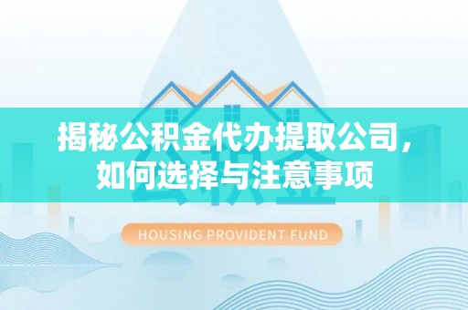 狮潭揭秘公积金代办提取公司，如何选择与注意事项