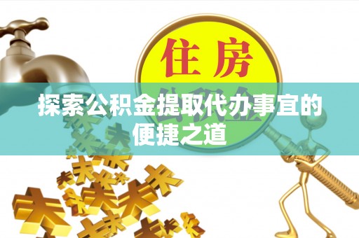 狮潭探索公积金提取代办事宜的便捷之道