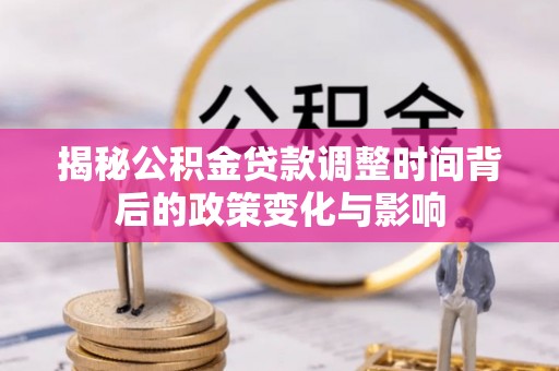 狮潭揭秘公积金贷款调整时间背后的政策变化与影响