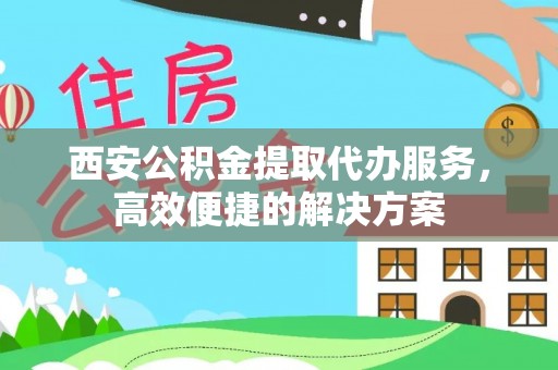 狮潭西安公积金提取代办服务，高效便捷的解决方案