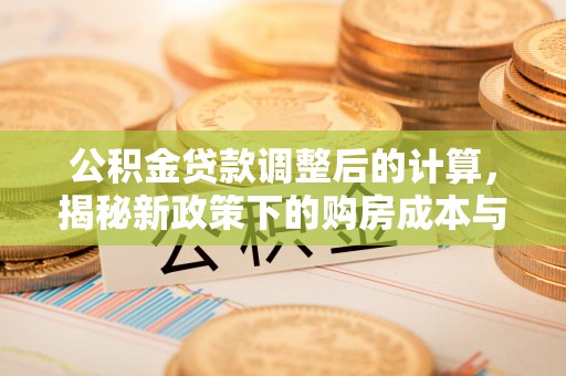 狮潭公积金贷款调整后的计算，揭秘新政策下的购房成本与规划策略