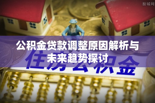 狮潭公积金贷款调整原因解析与未来趋势探讨