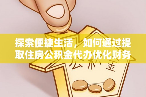 狮潭探索便捷生活，如何通过提取住房公积金代办优化财务规划