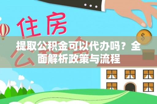 狮潭提取公积金可以代办吗？全面解析政策与流程