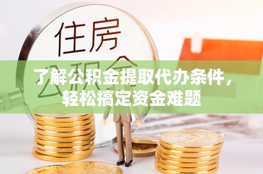 狮潭了解公积金提取代办条件，轻松搞定资金难题