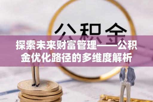 狮潭探索未来财富管理——公积金优化路径的多维度解析