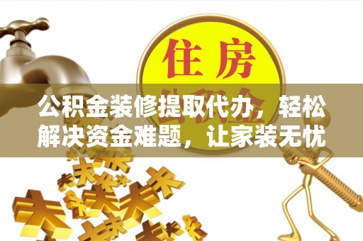 狮潭公积金装修提取代办，轻松解决资金难题，让家装无忧